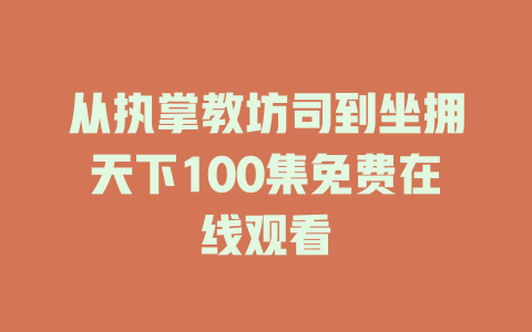 从执掌教坊司到坐拥天下100集免费在线观看