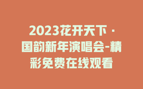2023花开天下·国韵新年演唱会-精彩免费在线观看