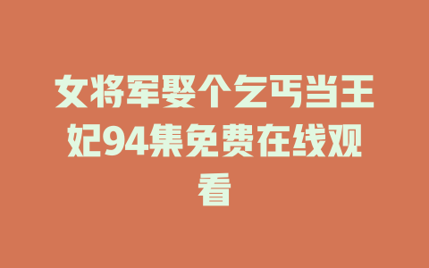 女将军娶个乞丐当王妃94集免费在线观看