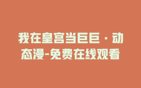 我在皇宫当巨巨·动态漫-免费在线观看