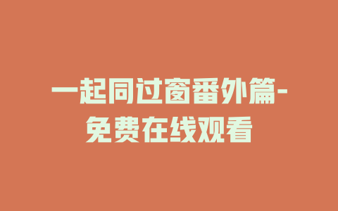 一起同过窗番外篇-免费在线观看