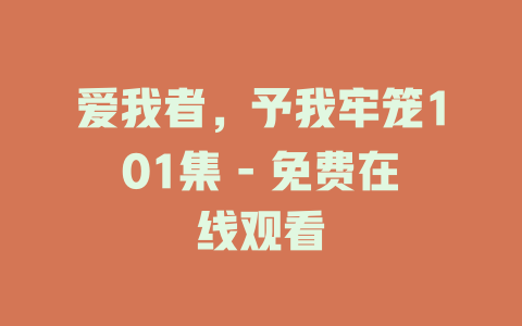 爱我者，予我牢笼101集 - 免费在线观看