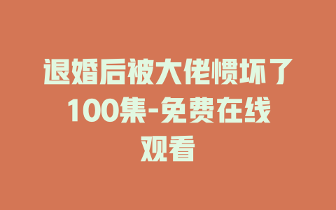 退婚后被大佬惯坏了100集-免费在线观看