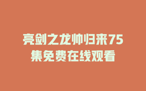 亮剑之龙帅归来75集免费在线观看