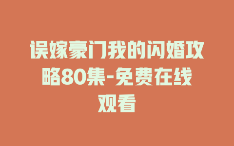 误嫁豪门我的闪婚攻略80集-免费在线观看
