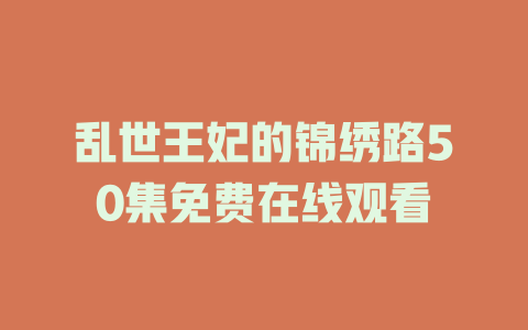 乱世王妃的锦绣路50集免费在线观看