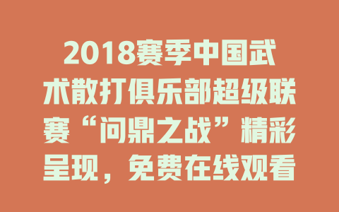 2018赛季中国武术散打俱乐部超级联赛“问鼎之战”精彩呈现，免费在线观看