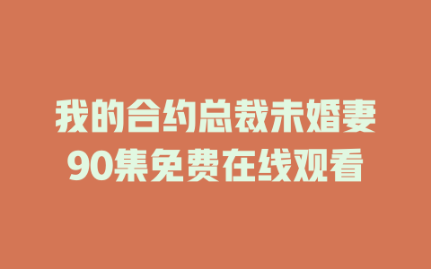 我的合约总裁未婚妻90集免费在线观看