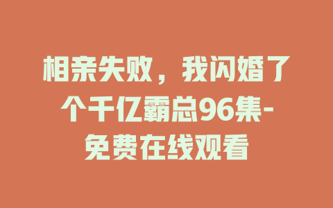 相亲失败，我闪婚了个千亿霸总96集-免费在线观看