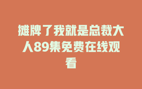 摊牌了我就是总裁大人89集免费在线观看