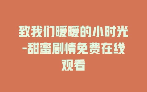 致我们暖暖的小时光-甜蜜剧情免费在线观看