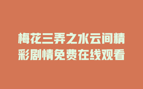 梅花三弄之水云间精彩剧情免费在线观看