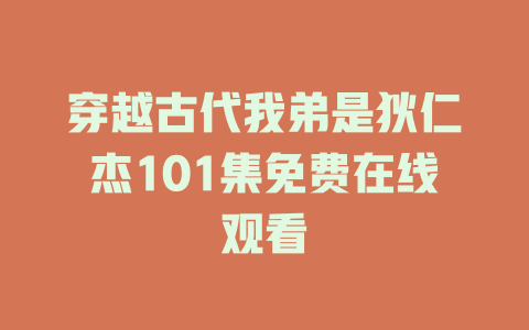 穿越古代我弟是狄仁杰101集免费在线观看