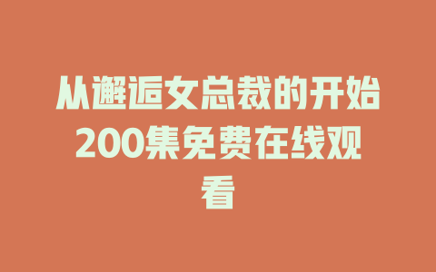 从邂逅女总裁的开始200集免费在线观看