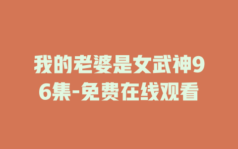 我的老婆是女武神96集-免费在线观看