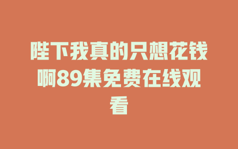 陛下我真的只想花钱啊89集免费在线观看