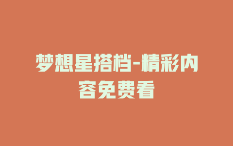 梦想星搭档-精彩内容免费看