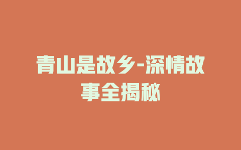 青山是故乡-深情故事全揭秘