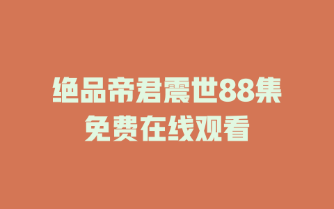 绝品帝君震世88集免费在线观看