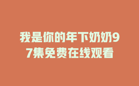 我是你的年下奶奶97集免费在线观看