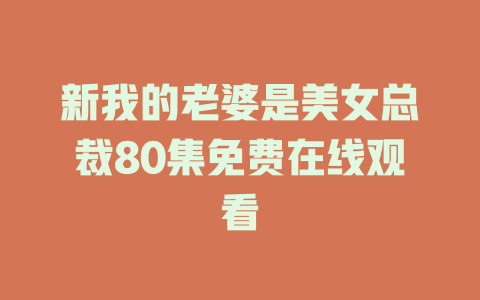 新我的老婆是美女总裁80集免费在线观看