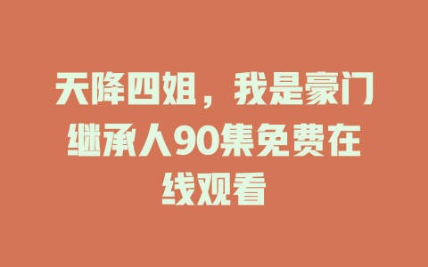 天降四姐，我是豪门继承人90集免费在线观看