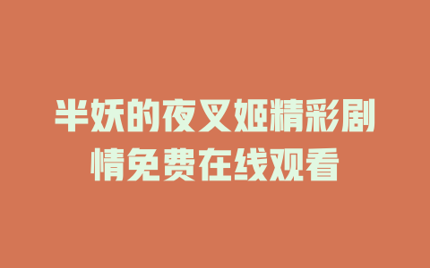 半妖的夜叉姬精彩剧情免费在线观看