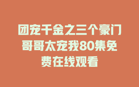 团宠千金之三个豪门哥哥太宠我80集免费在线观看