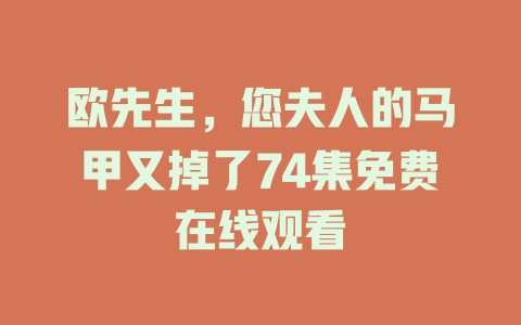 欧先生，您夫人的马甲又掉了74集免费在线观看