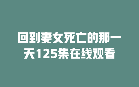 回到妻女死亡的那一天125集在线观看