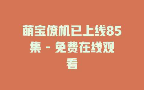 萌宝僚机已上线85集 - 免费在线观看