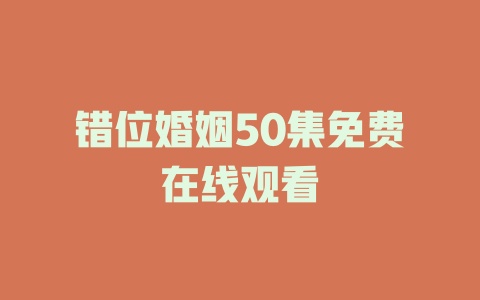 错位婚姻50集免费在线观看