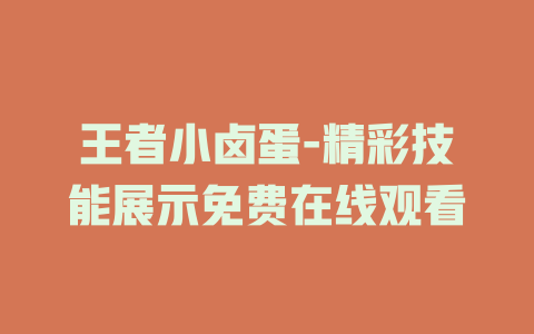 王者小卤蛋-精彩技能展示免费在线观看