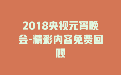 2018央视元宵晚会-精彩内容免费回顾