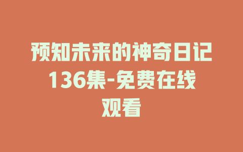 预知未来的神奇日记136集-免费在线观看