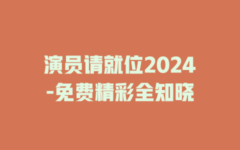 演员请就位2024-免费精彩全知晓