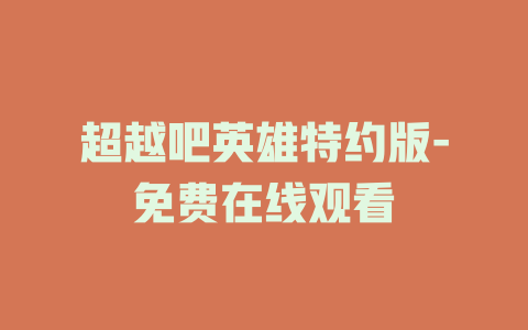 超越吧英雄特约版-免费在线观看