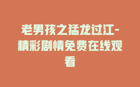 老男孩之猛龙过江-精彩剧情免费在线观看