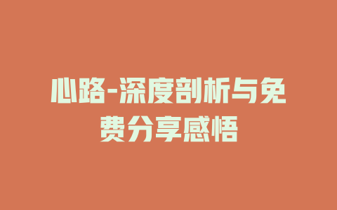 心路-深度剖析与免费分享感悟