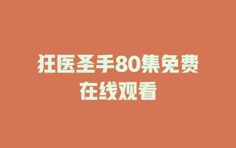 狂医圣手80集免费在线观看