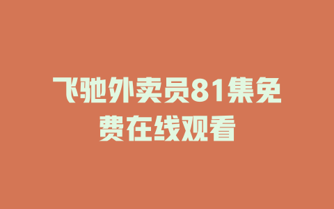 飞驰外卖员81集免费在线观看