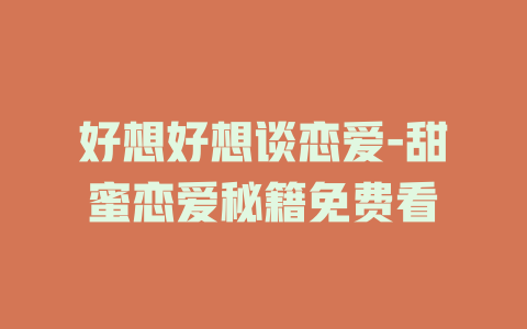 好想好想谈恋爱-甜蜜恋爱秘籍免费看