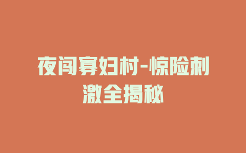 夜闯寡妇村-惊险刺激全揭秘