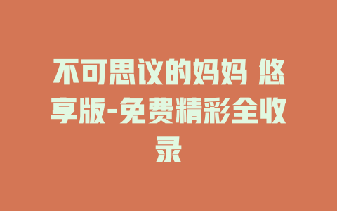 不可思议的妈妈 悠享版-免费精彩全收录