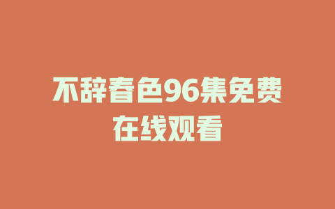 不辞春色96集免费在线观看