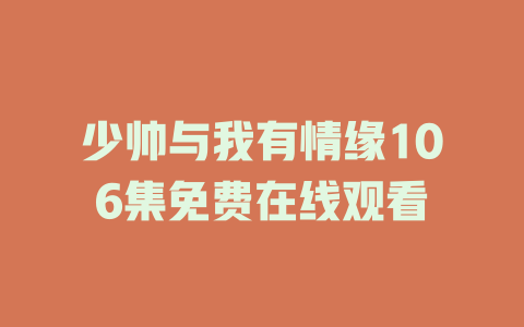 少帅与我有情缘106集免费在线观看