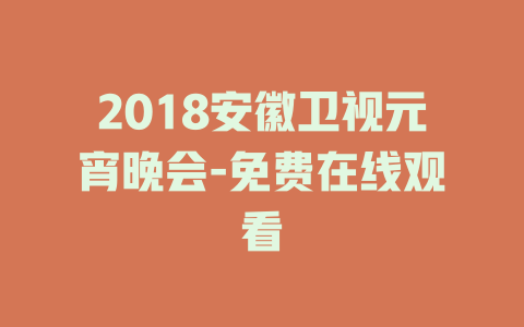 2018安徽卫视元宵晚会-免费在线观看