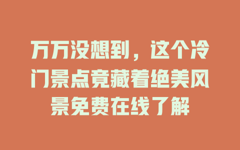 万万没想到，这个冷门景点竟藏着绝美风景免费在线了解