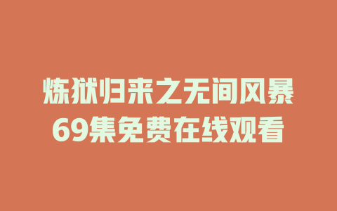 炼狱归来之无间风暴69集免费在线观看