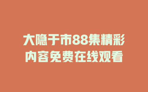 大隐于市88集精彩内容免费在线观看